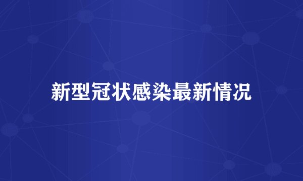 新型冠状感染最新情况