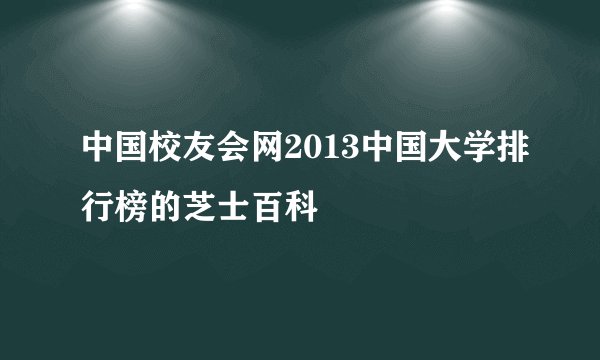 中国校友会网2013中国大学排行榜的芝士百科