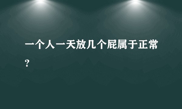 一个人一天放几个屁属于正常？