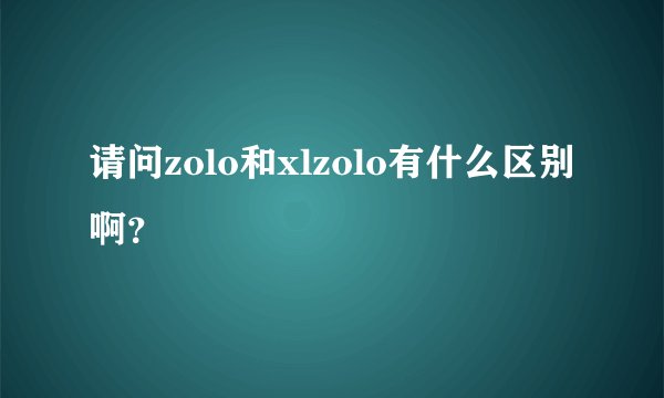 请问zolo和xlzolo有什么区别啊？
