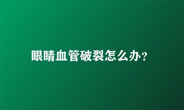 眼睛血管破裂怎么办？