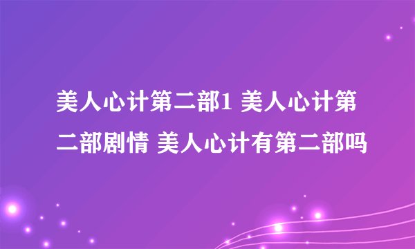 美人心计第二部1 美人心计第二部剧情 美人心计有第二部吗