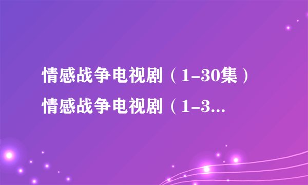 情感战争电视剧（1-30集）情感战争电视剧（1-30集）电视剧全集剧情介绍