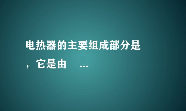 电热器的主要组成部分是      ，它是由      、      的电阻丝绕在绝缘材料上做成的．