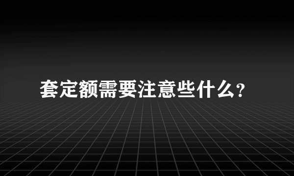 套定额需要注意些什么?