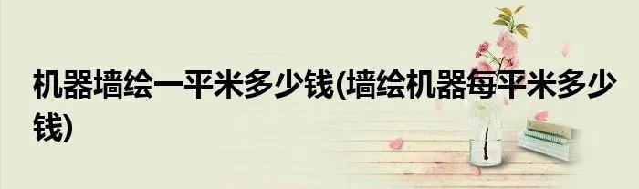 机器墙绘一平米多少钱(墙绘机器每平米多少钱)