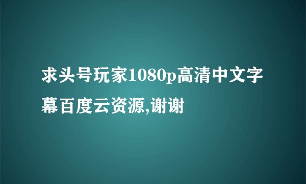 求头号玩家1080p高清中文字幕百度云资源,谢谢