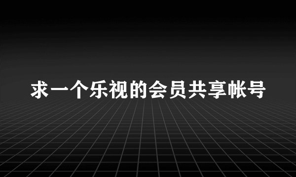 求一个乐视的会员共享帐号