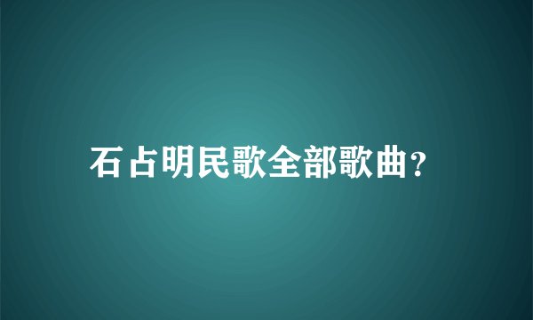 石占明民歌全部歌曲？