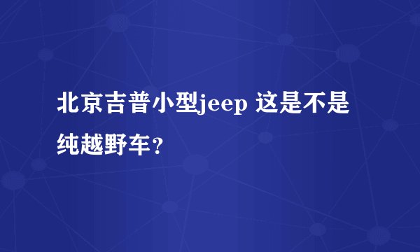 北京吉普小型jeep 这是不是纯越野车?