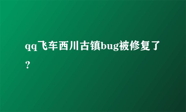 qq飞车西川古镇bug被修复了？