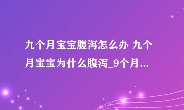 九个月宝宝腹泻怎么办 九个月宝宝为什么腹泻_9个月宝宝拉稀该怎么办