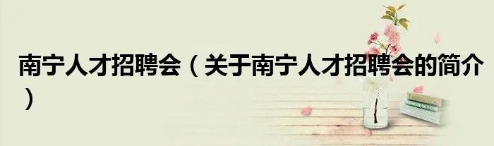 南宁人才招聘会（关于南宁人才招聘会的简介）