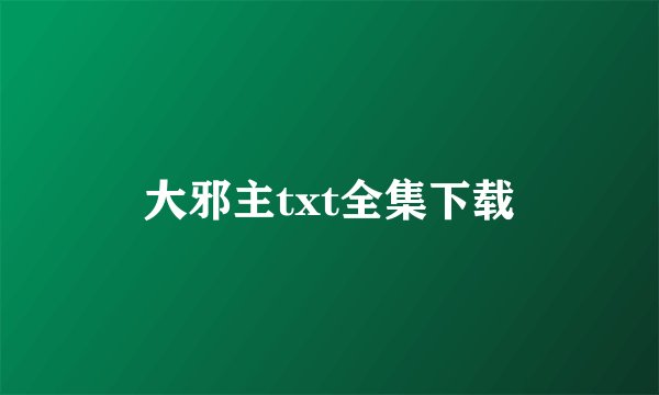 大邪主txt全集下载