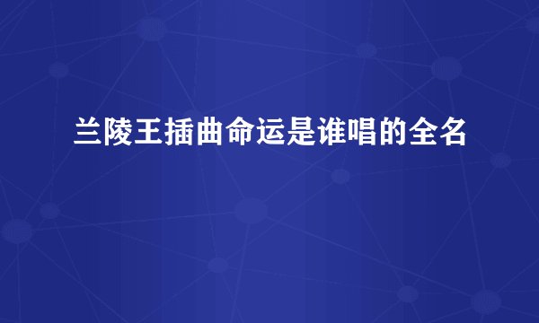 兰陵王插曲命运是谁唱的全名