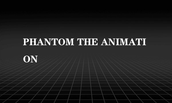 PHANTOM THE ANIMATION