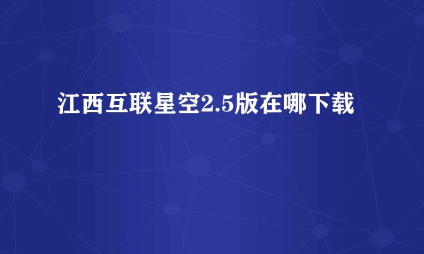 江西互联星空2.5版在哪下载