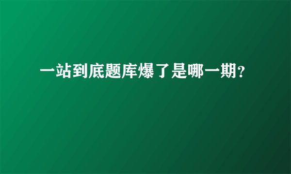 一站到底题库爆了是哪一期？