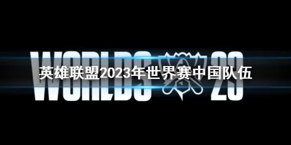 《lol》2023年世界赛中国队伍介绍