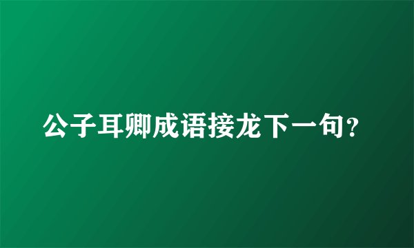 公子耳卿成语接龙下一句？
