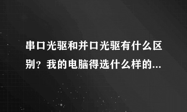 串口光驱和并口光驱有什么区别？我的电脑得选什么样的接口的光驱呢？