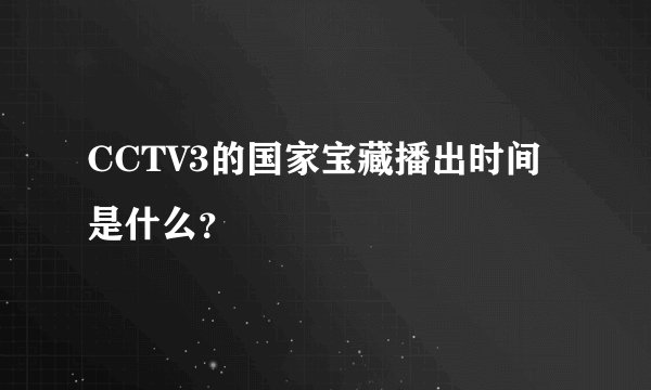 CCTV3的国家宝藏播出时间是什么？