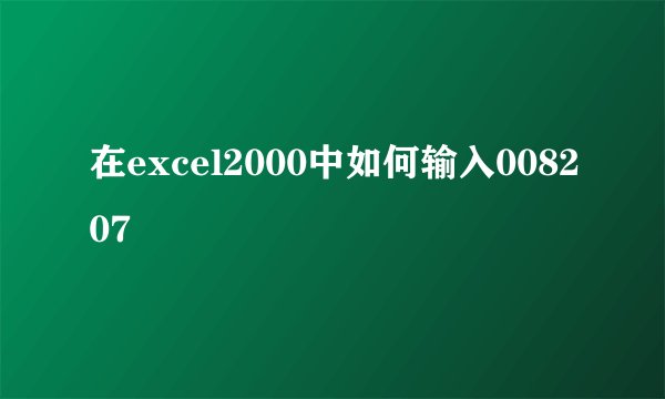 在excel2000中如何输入008207