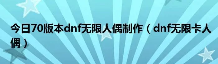 今日70版本dnf无限人偶制作（dnf无限卡人偶）