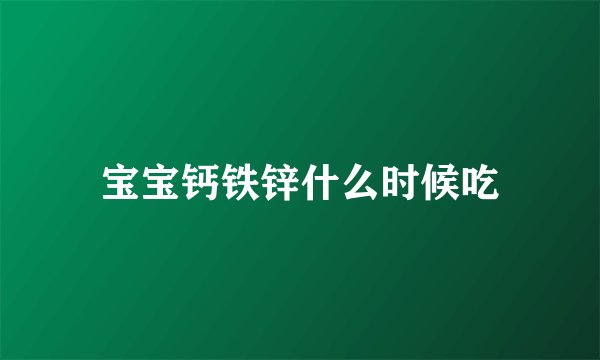 宝宝钙铁锌什么时候吃