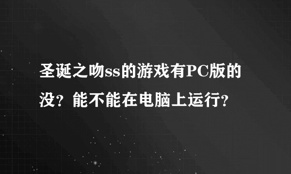 圣诞之吻ss的游戏有PC版的没？能不能在电脑上运行？