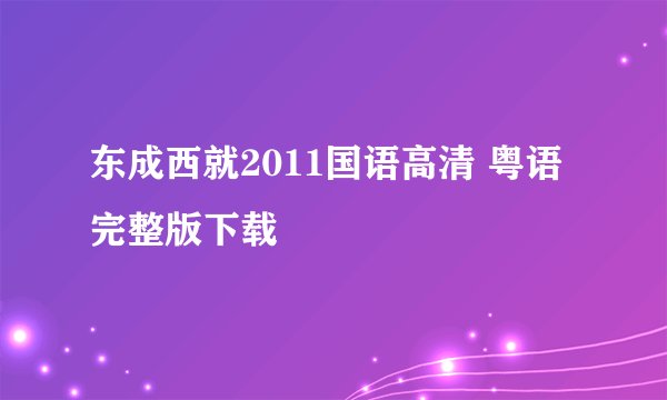 东成西就2011国语高清 粤语完整版下载