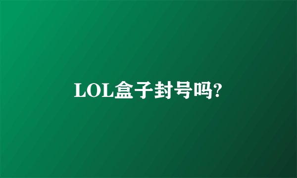 LOL盒子封号吗?