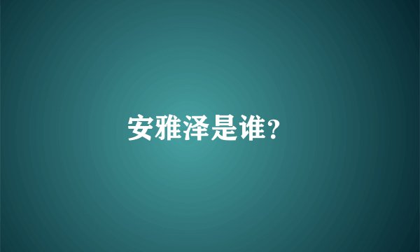 安雅泽是谁？