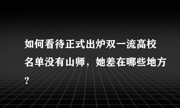 如何看待正式出炉双一流高校名单没有山师，她差在哪些地方？