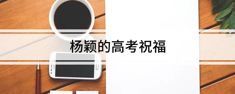 杨颖的高考祝福