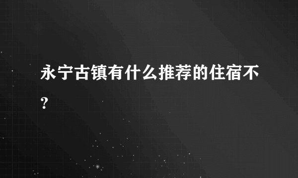 永宁古镇有什么推荐的住宿不？