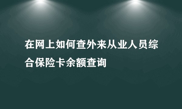 在网上如何查外来从业人员综合保险卡余额查询
