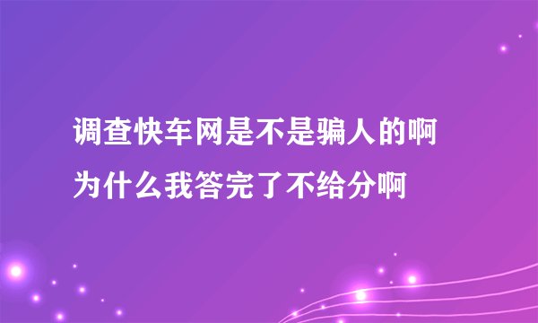 调查快车网是不是骗人的啊 为什么我答完了不给分啊