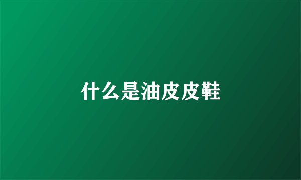 什么是油皮皮鞋