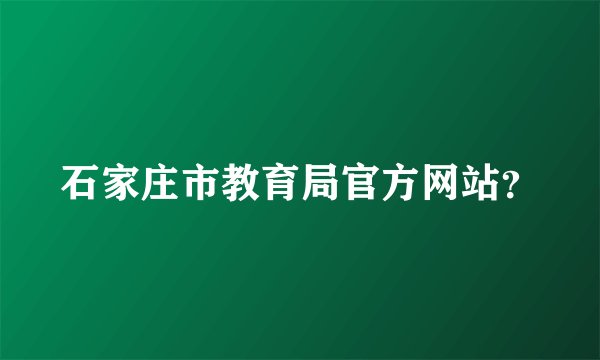 石家庄市教育局官方网站？