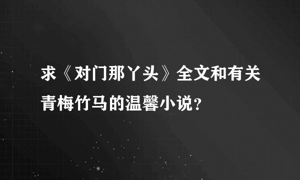 求《对门那丫头》全文和有关青梅竹马的温馨小说？