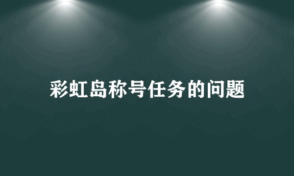 彩虹岛称号任务的问题