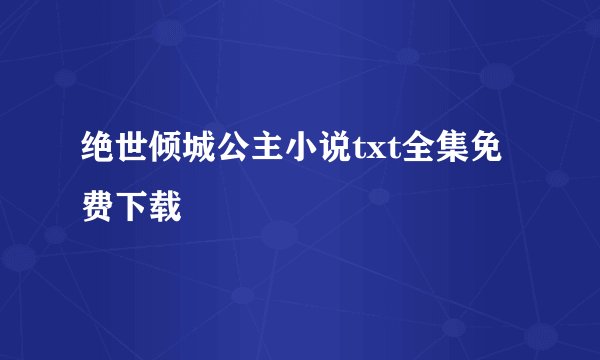 绝世倾城公主小说txt全集免费下载