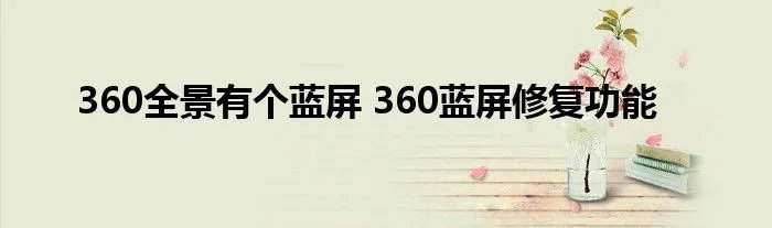 360全景有个蓝屏 360蓝屏修复功能