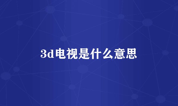 3d电视是什么意思