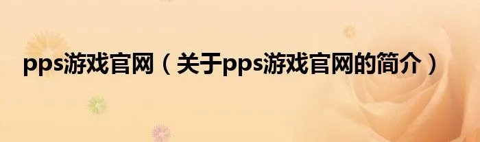 pps游戏官网（关于pps游戏官网的简介）