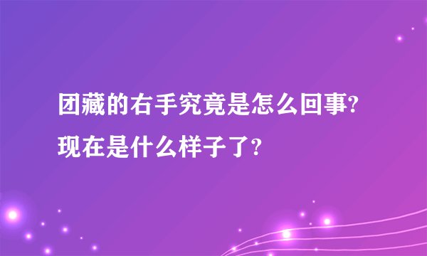 团藏的右手究竟是怎么回事?现在是什么样子了?