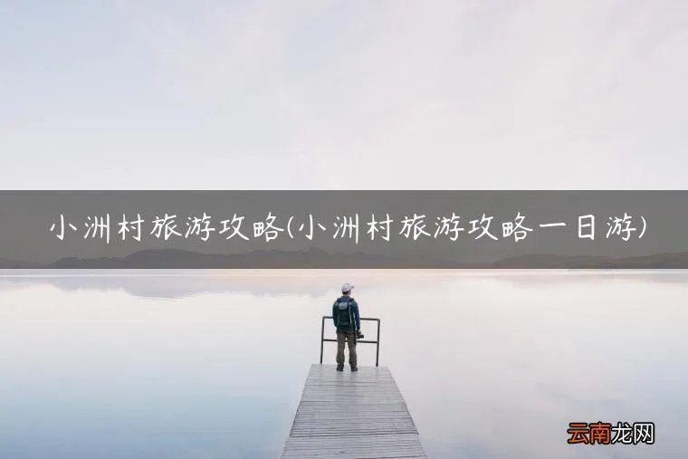 小洲村旅游攻略一日游 小洲村旅游攻略