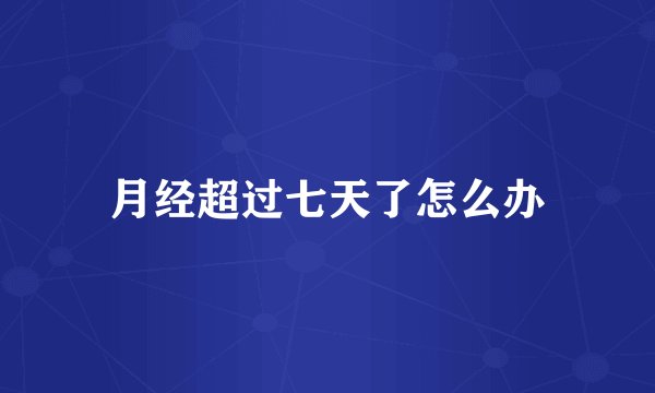 月经超过七天了怎么办