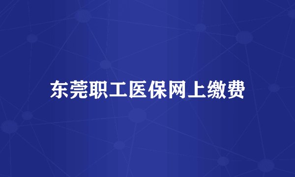 东莞职工医保网上缴费